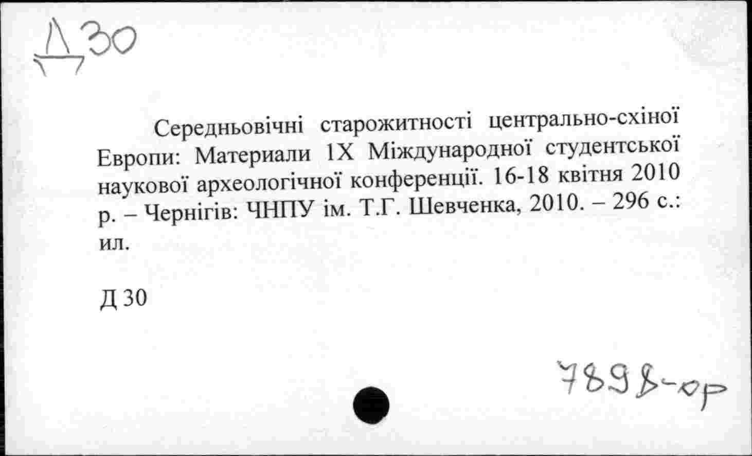 ﻿Середньовічні старожитності центрально-схіної Европи: Материалы ЇХ Міждународної студентської наукової археологічної конференції. 16-18 квітня 2010 р. _ Чернігів: ЧНПУ ім. Т.Г. Шевченка, 2010. — 296 с.. ил.
дзо